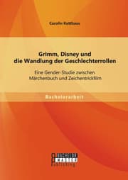 Cover von Grimm, Disney und die Wandlung der Geschlechterrollen: Eine Gender-Studie zwischen Märchenbuch und Zeichentrickfilm