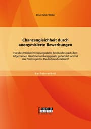 Cover von Chancengleichheit durch anonymisierte Bewerbungen: Hat die Antidiskriminierungsstelle des Bundes nach dem Allgemeinen Gleichbehandlungsgesetz gehandelt und ist das Pilotprojekt in Deutschland etabliert?