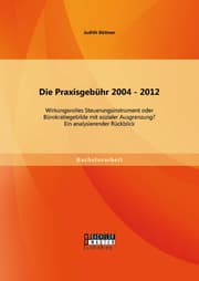 Cover von Die Praxisgebühr 2004 - 2012 - wirkungsvolles Steuerungsinstrument oder Bürokratiegebilde mit sozialer Ausgrenzung? Ein analysierender Rückblick