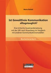 Cover von Ist Gewaltfreie Kommunikation alltagstauglich? Eine kritische Auseinandersetzung mit der GfK nach Rosenberg im Vergleich mit anderen Kommunikationsmodellen