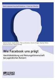 Cover von Wie Facebook uns prägt. Identitätsbildung und Meinungsführerschaft bei jugendlichen Nutzern
