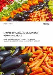 Cover von Ernährungspädagogik in der (Grund-)Schule. Wie können Kinder und Jugendliche an eine ganzheitliche Ernährung herangeführt werden?