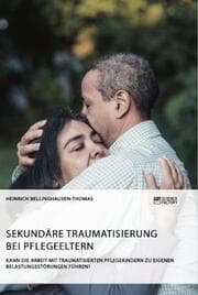 Cover von Sekundäre Traumatisierung bei Pflegeeltern. Kann die Arbeit mit traumatisierten Pflegekindern zu eigenen Belastungsstörungen führen?