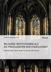Cover von Kirche und Staat im Mittelalter und heute. Religiöse Institutionen als Ko-Produzenten von Staatlichkeit