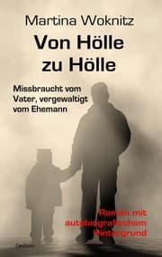 Cover von Von Hölle zu Hölle - Missbraucht vom Vater, vergewaltigt vom Ehemann - Roman mit autobiografischem Hintergrund
