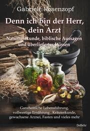 Cover von Denn ich bin der Herr, dein Arzt - Naturheilkunde, biblische Aussagen und überliefertes Wissen Ganzheitliche Lebensführung, vollwertige Ernährung , Kräuterkunde, gewachsene Arznei, Fasten und vieles mehr