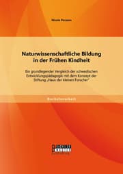 Cover von Naturwissenschaftliche Bildung in der Frühen Kindheit: Ein grundlegender Vergleich der schwedischen Entwicklungspädagogik mit dem Konzept der Stiftung 'Haus der kleinen Forscher'