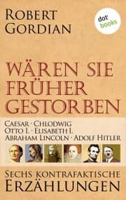 Cover von Wären sie früher gestorben: Caesar, Chlodwig, Otto I., Elisabeth I., Abraham Lincoln, Adolf Hitler