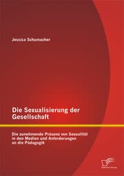 Cover von Die Sexualisierung der Gesellschaft: Die zunehmende Präsenz von Sexualität in den Medien und Anforderungen an die Pädagogik