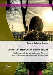 Cover von Kindheit und Erziehung im Wandel der Zeit: Die Frage nach der verbleibenden Funktion von Erziehung in der modernen Gesellschaft