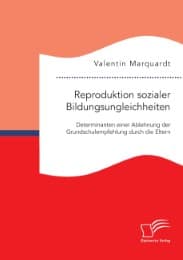Cover von Reproduktion sozialer Bildungsungleichheiten: Determinanten einer Ablehnung der Grundschulempfehlung durch die Eltern