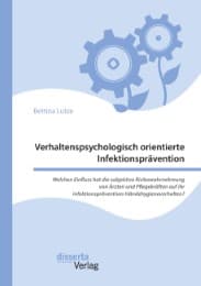 Cover von Verhaltenspsychologisch orientierte Infektionsprävention. Welchen Einfluss hat die subjektive Risikowahrnehmung von Ärzten und Pflegekräften auf ihr infektionspräventives Händehygieneverhalten?
