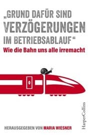 Cover von 'Grund dafür sind Verzögerungen im Betriebsablauf' - Wie die Bahn uns alle irre macht