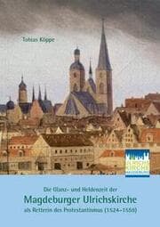 Cover von Die Glanz- und Heldenzeit der Magdeburger Ulrichskirche als Retterin des Protestantismus (1524-1559)