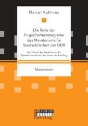 Cover von Die Rolle der Flugsicherheitsbegleiter des Ministeriums für Staatssicherheit der DDR. Der Einsatz des Ministeriums für Staatssicherheit auf den Linien der Interflug