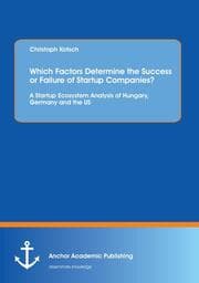 Cover von Which Factors Determine the Success or Failure of Startup Companies? A Startup Ecosystem Analysis of Hungary, Germany and the US