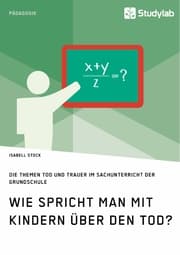 Cover von Wie spricht man mit Kindern über den Tod? Die Themen Tod und Trauer im Sachunterricht der Grundschule