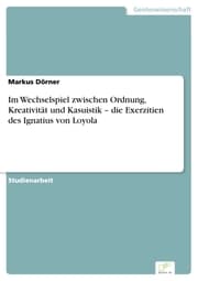 Cover von Im Wechselspiel zwischen Ordnung, Kreativität und Kasuistik - die Exerzitien des Ignatius von Loyola