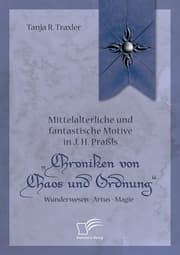 Cover von Mittelalterliche und fantastische Motive in J. H. Praßls 'Chroniken von Chaos und Ordnung'. Wunderwesen - Artus - Magie
