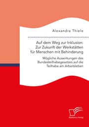 Cover von Auf dem Weg zur Inklusion: Zur Zukunft der Werkstätten für Menschen mit Behinderung. Mögliche Auswirkungen des Bundesteilhabegesetzes auf die Teilhabe am Arbeitsleben