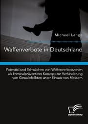 Cover von Waffenverbote in Deutschland. Potential und Schwächen von Waffenverbotszonen als kriminalpräventives Konzept zur Verhinderung von Gewaltdelikten unter Einsatz von Messern