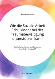 Cover von Wie die Soziale Arbeit Schulkinder bei der Traumabewältigung unterstützen kann. Welche Kompetenzen und Ressourcen braucht die Pädagogik?