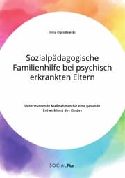 Cover von Sozialpädagogische Familienhilfe bei psychisch erkrankten Eltern. Unterstützende Maßnahmen für eine gesunde Entwicklung des Kindes
