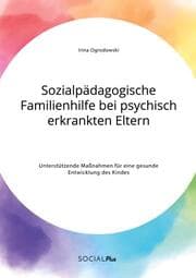 Cover von Sozialpädagogische Familienhilfe bei psychisch erkrankten Eltern. Unterstützende Maßnahmen für eine gesunde Entwicklung des Kindes