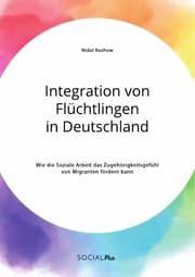 Cover von Integration von Flüchtlingen in Deutschland. Wie die Soziale Arbeit das Zugehörigkeitsgefühl von Migranten fördern kann