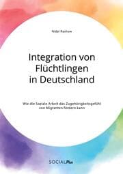 Cover von Integration von Flüchtlingen in Deutschland. Wie die Soziale Arbeit das Zugehörigkeitsgefühl von Migranten fördern kann