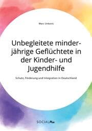 Cover von Unbegleitete minderjährige Geflüchtete in der Kinder- und Jugendhilfe. Schutz, Förderung und Integration in Deutschland