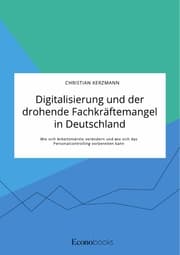 Cover von Digitalisierung und der drohende Fachkräftemangel in Deutschland. Wie sich Arbeitsmärkte verändern und wie sich das Personalcontrolling vorbereiten kann