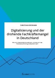 Cover von Digitalisierung und der drohende Fachkräftemangel in Deutschland. Wie sich Arbeitsmärkte verändern und wie sich das Personalcontrolling vorbereiten kann