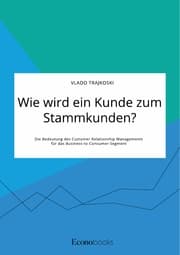 Cover von Wie wird ein Kunde zum Stammkunden? Die Bedeutung des Customer Relationship Managements für das Business-to-Consumer-Segment