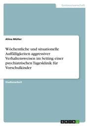 Cover von Wöchentliche und situationelle Auffälligkeiten aggressiver Verhaltensweisen im Setting einer psychiatrischen Tagesklinik für Vorschulkinder