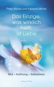 Cover von Das Einzige, was wirklich heilt, ist Liebe: Mut - Hoffnung - Selbstheilung