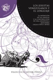 Cover von Los jesuitas venezolanos y el lenguaje : la invención de las lenguas y la construcción de una lingüística misionera, siglos XVII y XVIII