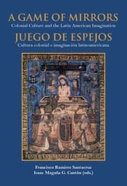 Cover von A game of mirrors : colonial culture and the latin american imagination = Juego de espejos : cultura colonial e imaginación latinoamericana