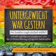 Cover von Untergewicht war gestern: Die Zunehm-Logik einfach erklärt , Schnell und Gesund zunehmen und die Unterernährung erfolgreich bekämpfen , + viele leckere Smoothie und Shake Rezepte