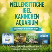 Cover von Wellensittiche , Igel , Kaninchen , Aquarium: Das große 4 in 1 Buch der Tiere! Erfahren Sie alles über die richtige Haltung, Ernährung und Pflege vom Kaninchen, über Fische und Vögel bis zum Garten-Igel