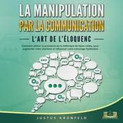 Cover von La manipulation par la communication - L'art de l'éloquence: Comment utiliser la puissance de la rhétorique de façon ciblée, pour augmenter votre charisme et influencer votre entourage facilement