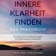 Cover von Innere Klarheit finden - Das Praxisbuch: Wie Sie Ruhe, Klarheit und Lebenskraft erlangen, um selbstbestimmt und authentisch zu leben - inkl. einfacher Meditation und digital Detox