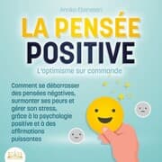 Cover von LA PENSÉE POSITIVE - L'optimisme sur commande: Comment se débarrasser des pensées négatives, surmonter ses peurs et gérer son stress, grâce à la psychologie positive et à des affirmations puissantes