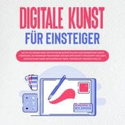 Cover von Digitale Kunst für Einsteiger: Wie Sie die Grundlagen der digitalen Bilderstellung und Bearbeitung leicht verstehen, die passenden Programme wählen und Schritt für Schritt das erste digitale Kunstwerk erschaffen mit Krita, Photoshop, Inkscape und C