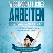 Cover von Wissenschaftliches Arbeiten einfach umsetzen: Wie Sie Schritt für Schritt Ihre Abschlussarbeit schreiben und alle Formalitäten perfekt einhalten - Für erfolgreiche Bachelor-, Master- und Seminararbeiten