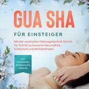 Cover von Gua Sha für Einsteiger: Mit der asiatischen Massagetechnik Schritt für Schritt zu besserer Gesundheit, Schönheit und Wohlbefinden - inkl. detaillierter Anleitung für zuhause