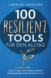 Cover von 100 Resilienz Tools für den Alltag - Einfach und effektiv innere Stärke, psychische Widerstandskraft und Stressresistenz trainieren