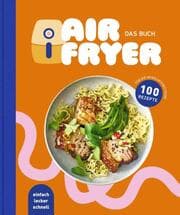 Cover von Air Fryer - Das Kochbuch. 100 leckere Rezepte für den Air Fryer: Von knusprigen Snacks über herzhafte Hauptgerichte bis hin zu süßen Desserts