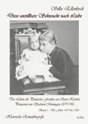 Cover von Diese unstillbare Sehnsucht nach Liebe - Band 1 - Die Jahre 1879 bis 1906 - Das Leben der Prinzessin Feodora zu Reuss-Köstritz, Prinzessin von Sachsen-Meiningen 1879-1945 - Historische Romanbiografie