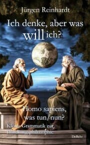 Cover von Ich denke, aber was will ich? - Homo sapiens, was tun/nun? - Kleine Grammatik zur Handlungsphilosophie